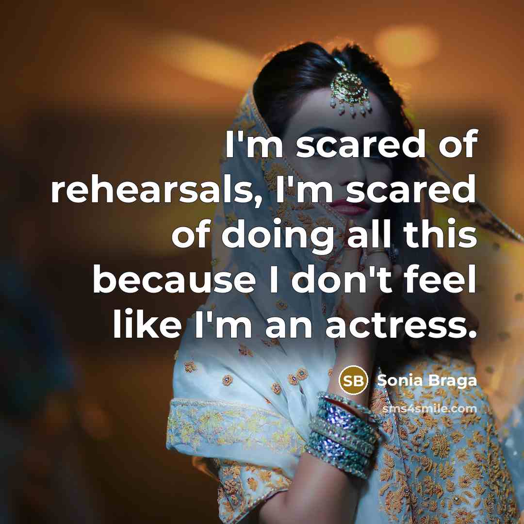 “I'm scared of rehearsals, I'm scared of doing all this…” quote by Sonia Braga