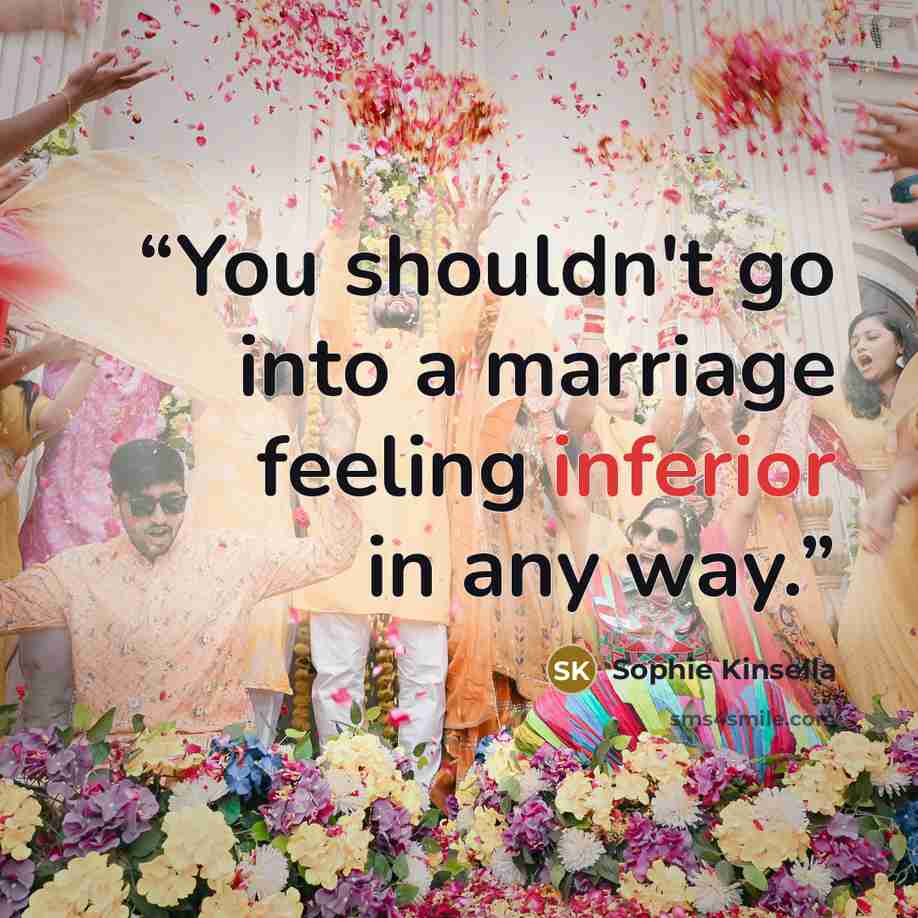 “You shouldn't go into a marriage feeling inferior in any way.” quote by Sophie Kinsella