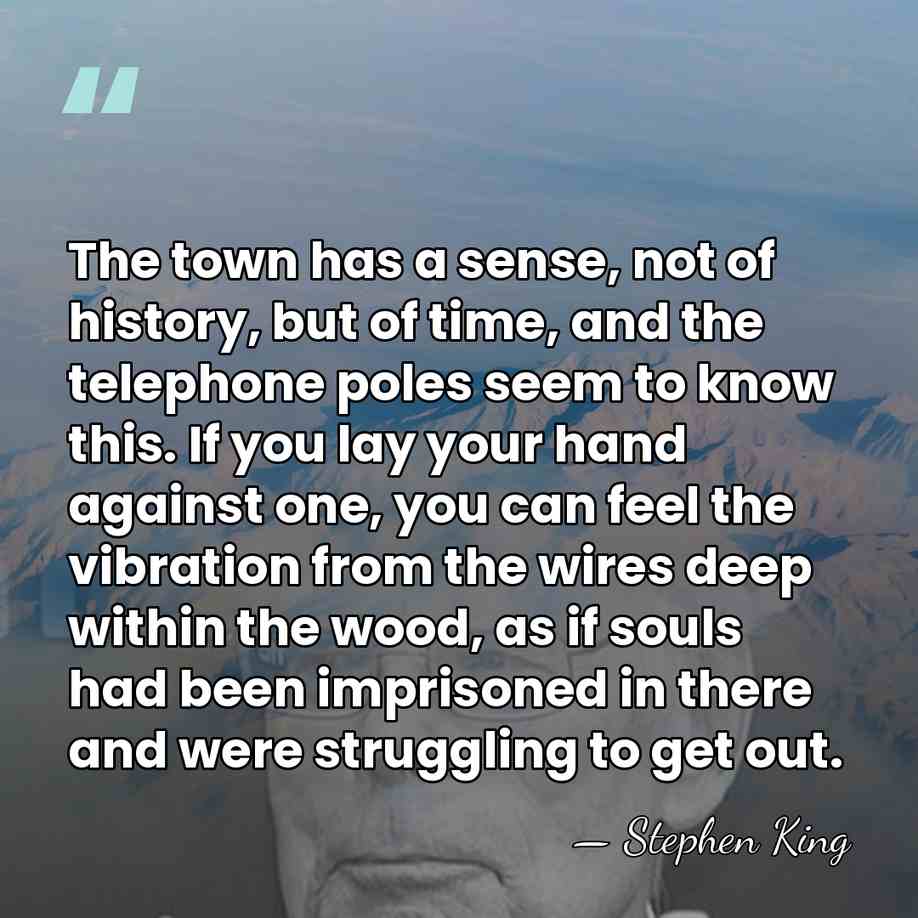 The town has a sense, not of history, but of time, and&hellip; - Stephen King