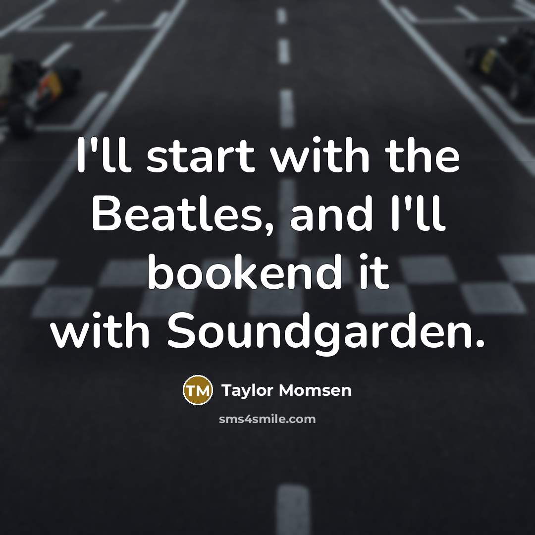 “I'll start with the Beatles, and I'll bookend it with…” quote by Taylor Momsen