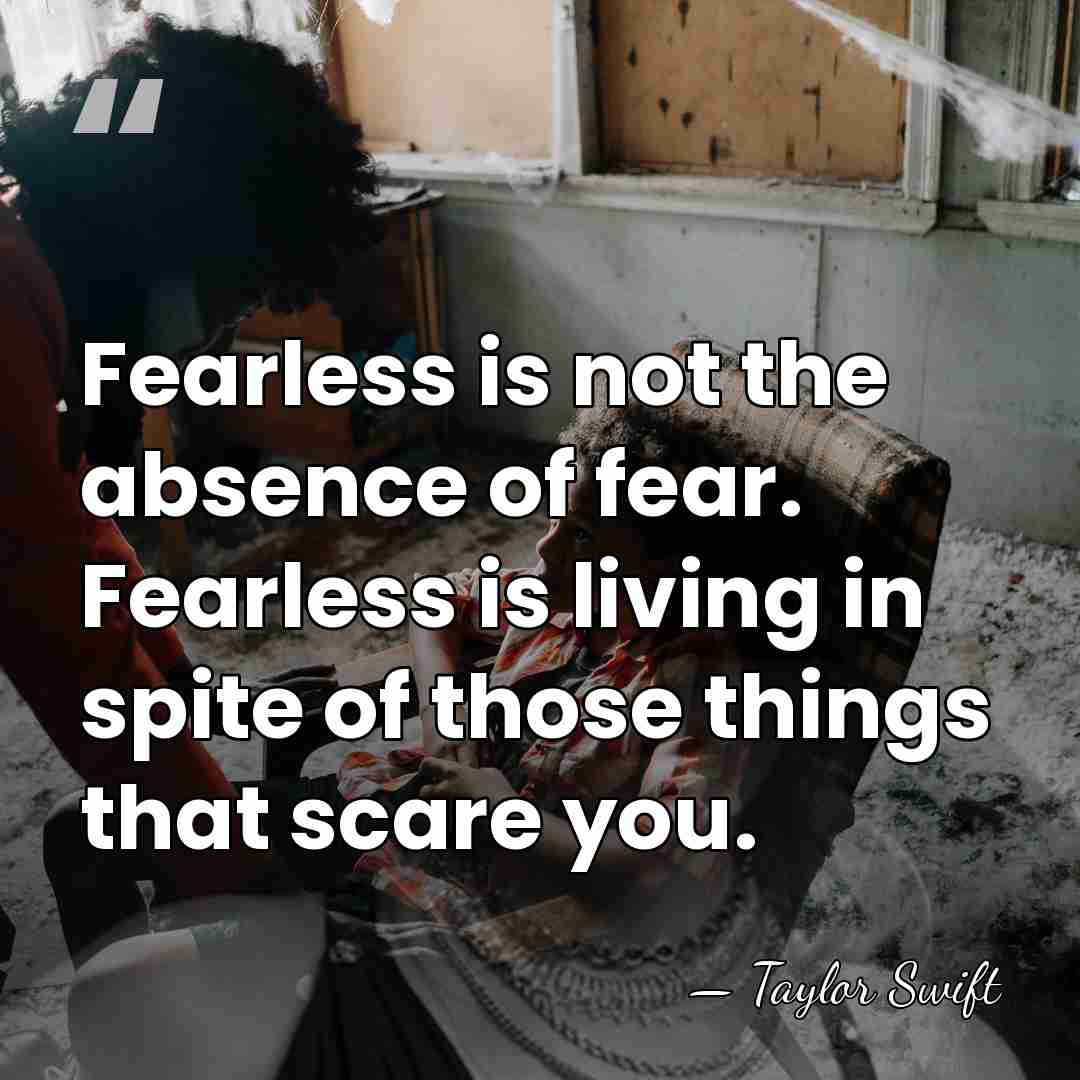 Fearless is not the absence of fear. Fearless is living in spite&hellip; - Taylor Swift