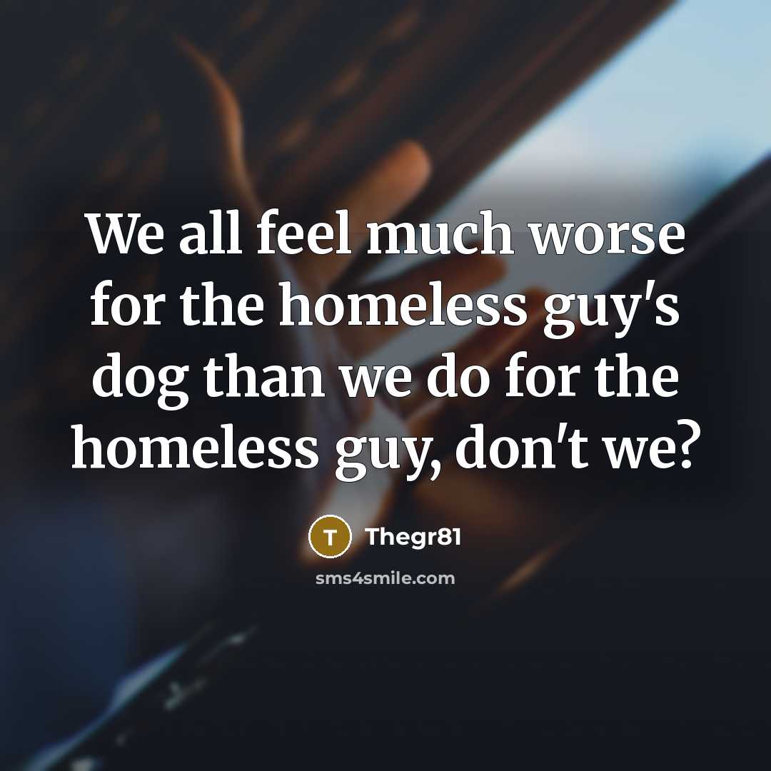 “We all feel much worse for the homeless guy's dog…” quote by Thegr81