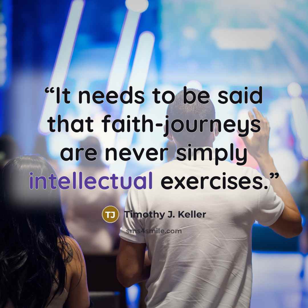 “It needs to be said that faith-journeys are never simply intellectual exercises.” quote by Timothy J. Keller