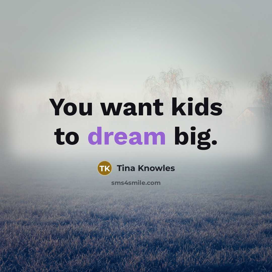 “You want kids to dream big.…” quote by Tina Knowles