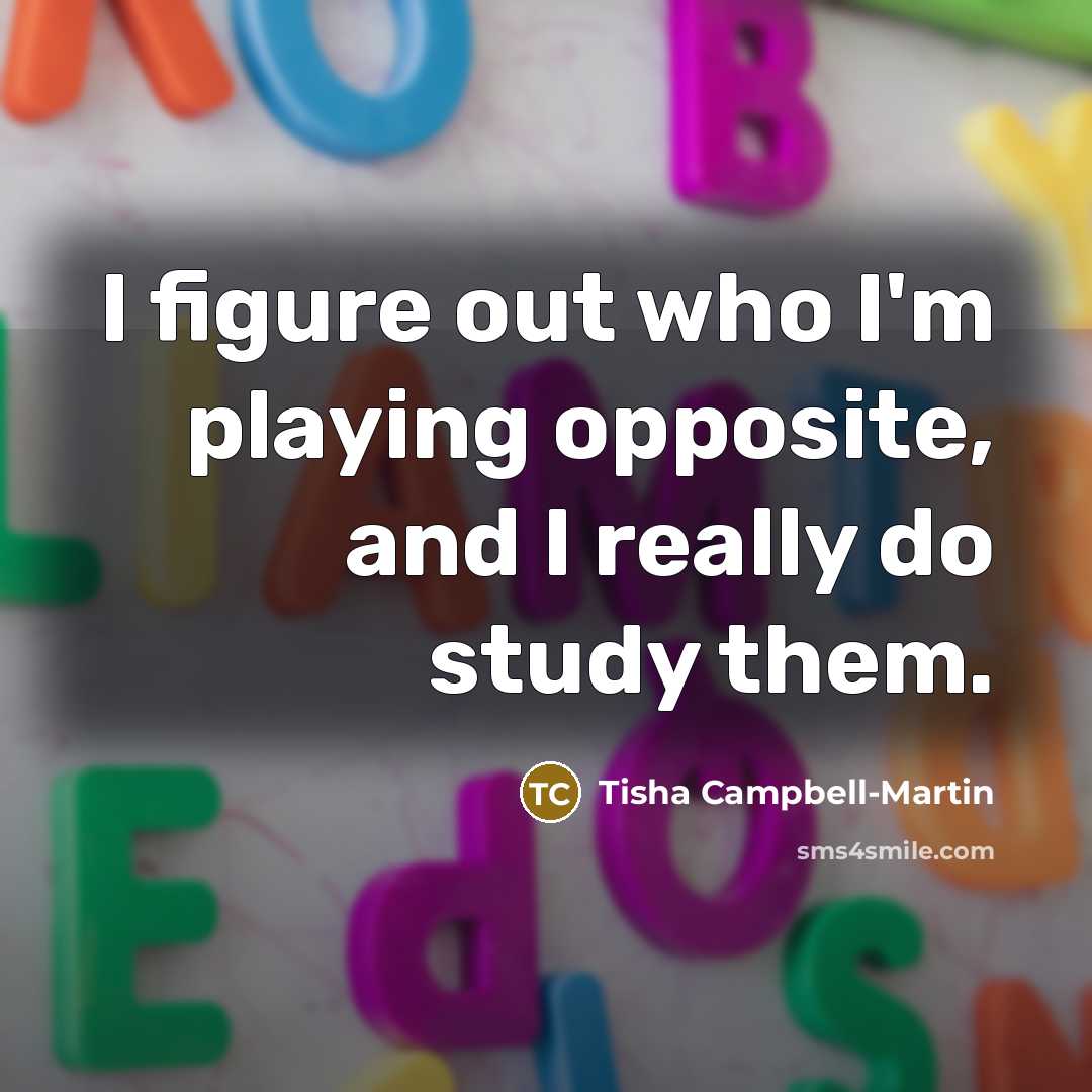 “I figure out who I'm playing opposite, and I really do study them.” quote by Tisha Campbell-Martin