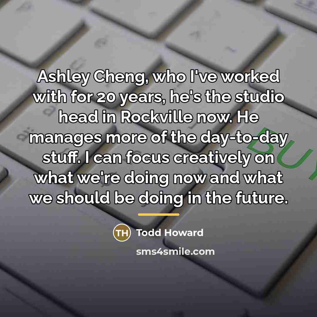 “Ashley Cheng, who I've worked with for 20 years, he's…” quote by Todd Howard