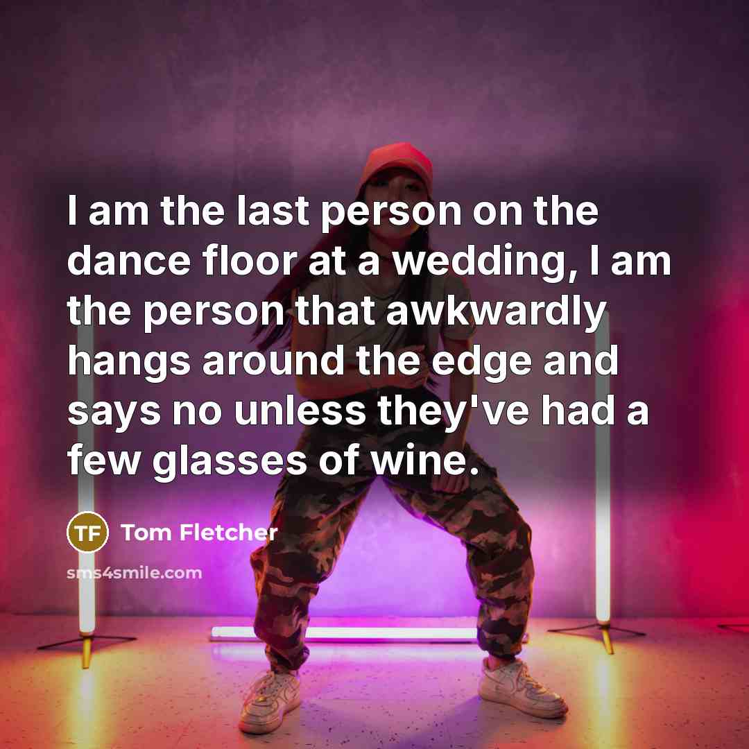 “I am the last person on the dance floor at…” quote by Tom Fletcher