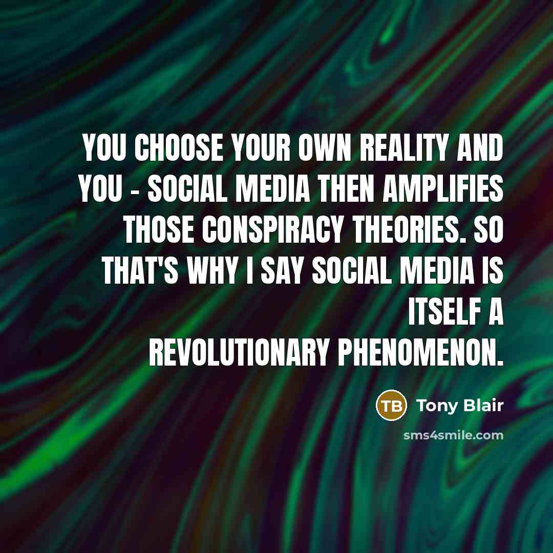 “You choose your own reality and you - social media…” quote by Tony Blair