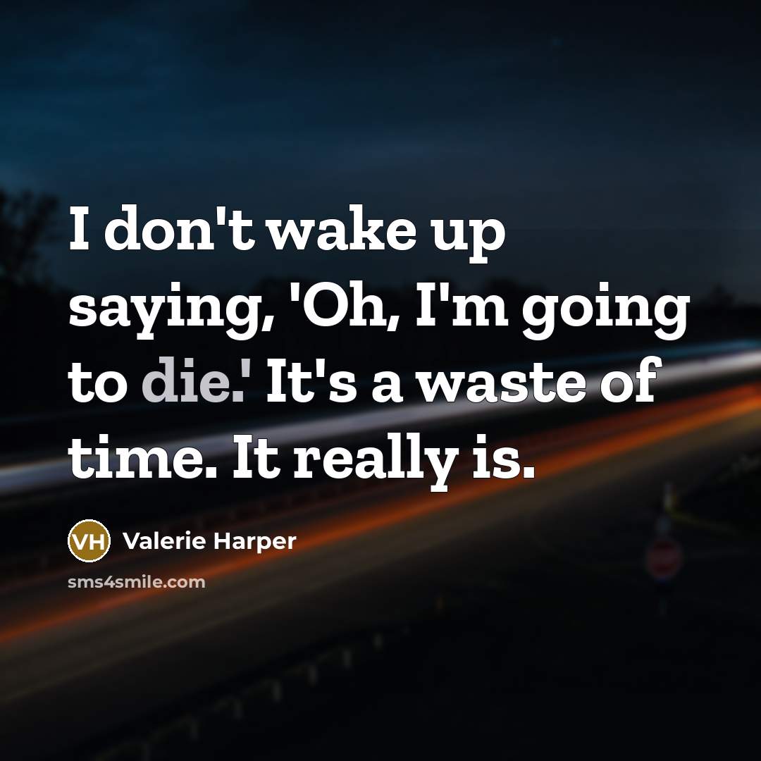 “I don't wake up saying, 'Oh, I'm going to die.'…” quote by Valerie Harper