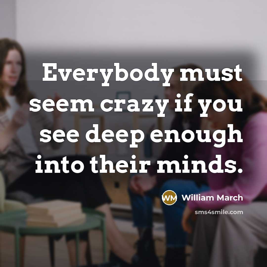 “Everybody must seem crazy if you see deep enough into…” quote by William March