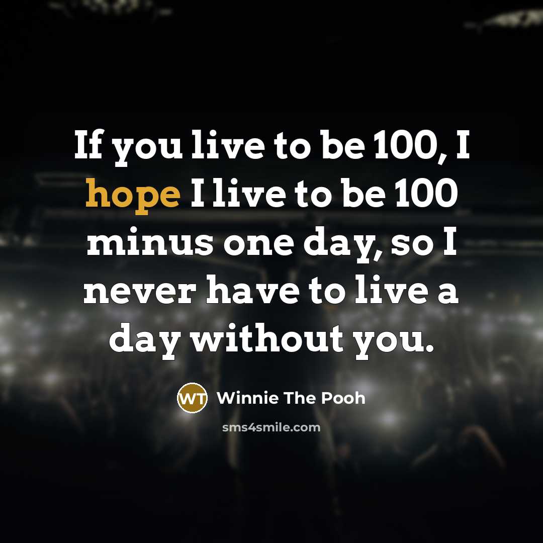 “If you live to be 100, I hope I live to be 100 minus one day, so I never have to live a day without you.” quote by Winnie The Pooh