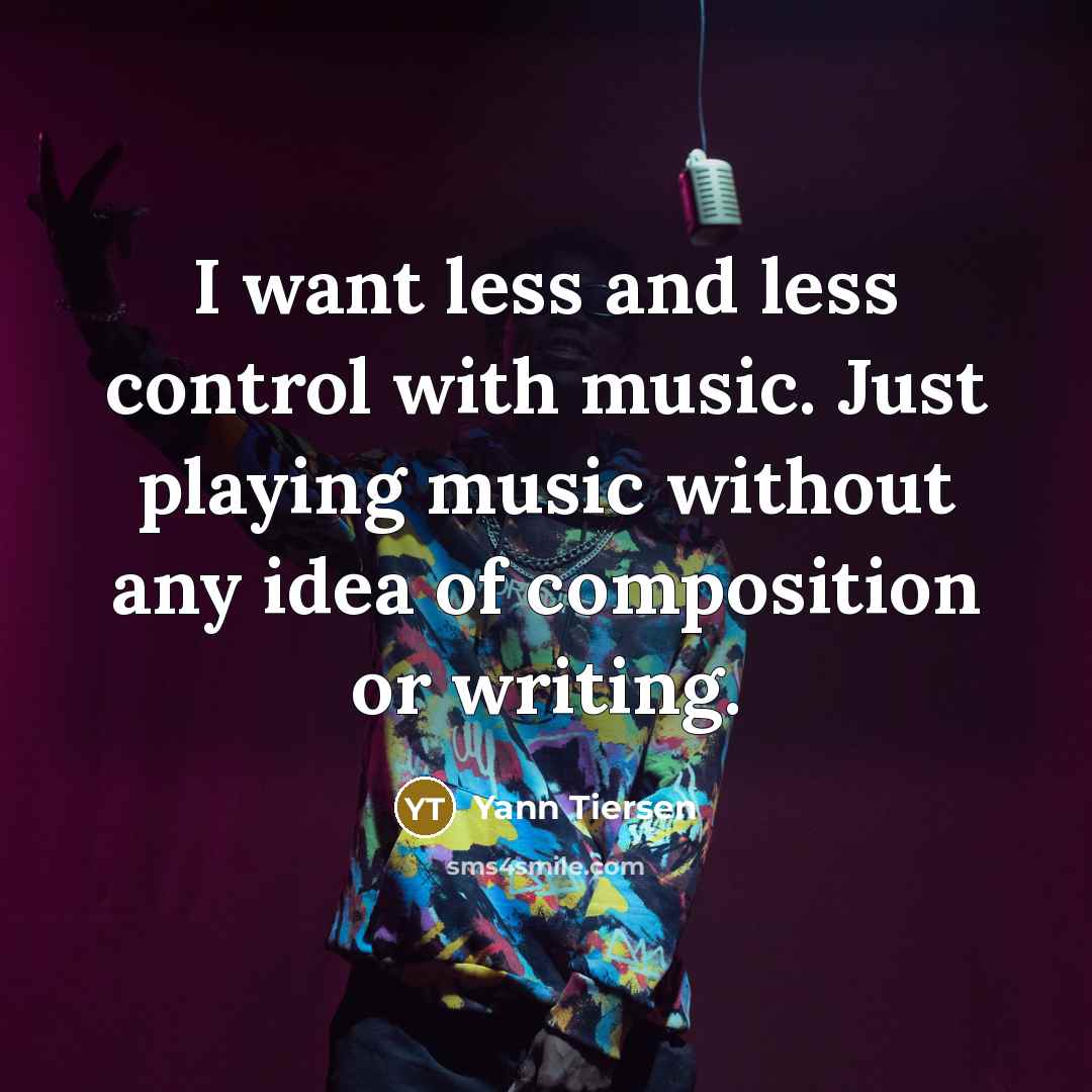 “I want less and less control with music. Just playing…” quote by Yann Tiersen