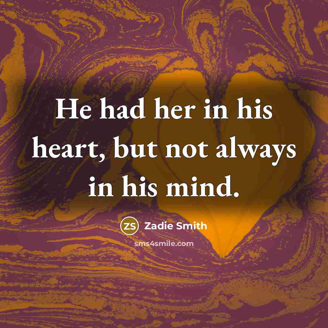 “He had her in his heart, but not always in…” quote by Zadie Smith