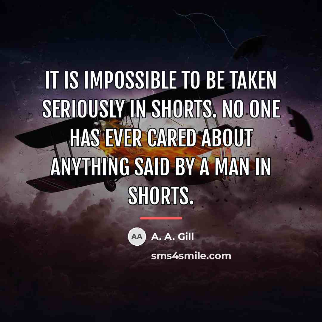 “It is impossible to be taken seriously in shorts. No…” quote by A. A. Gill