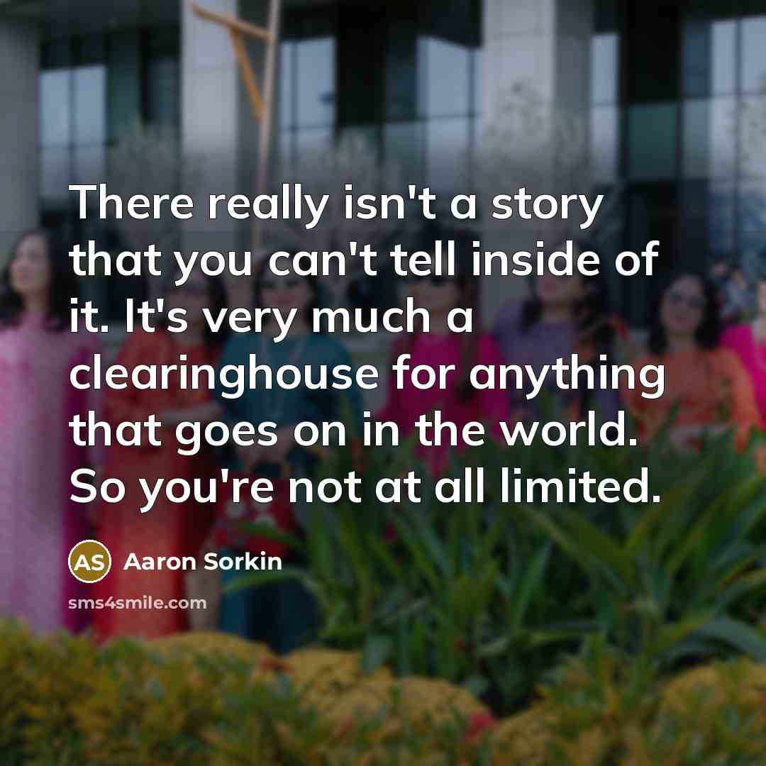 “There really isn't a story that you can't tell inside…” quote by Aaron Sorkin