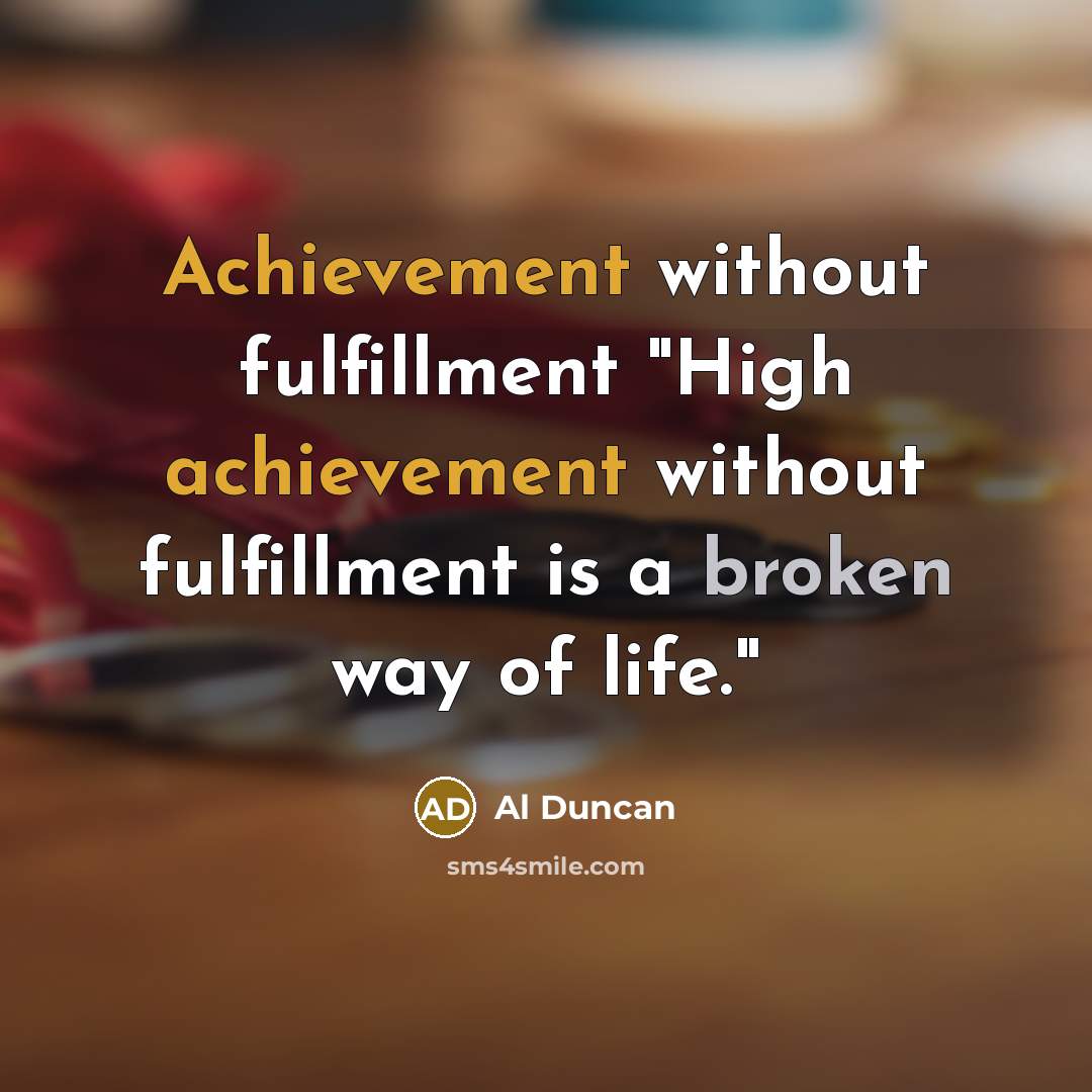 “Achievement without fulfillment "High achievement without fulfillment is a broken…” quote by Al Duncan
