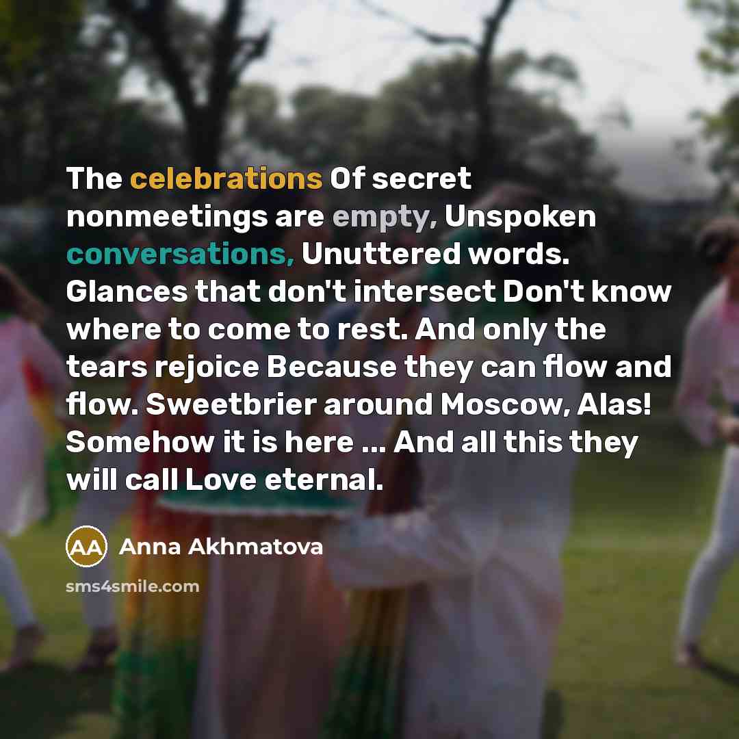 “The celebrations Of secret nonmeetings are empty, Unspoken conversations, Unuttered…” quote by Anna Akhmatova