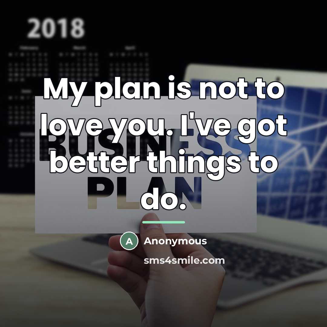 “My plan is not to love you. I've got better…” quote by Anonymous