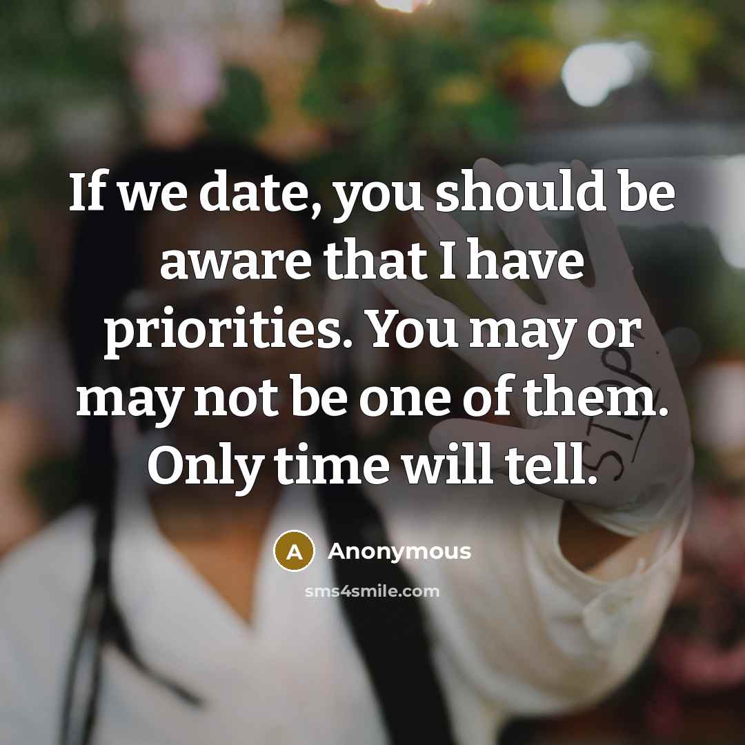 “If we date, you should be aware that I have priorities. You may or may not be one of them. Only time will tell.” quote by Anonymous