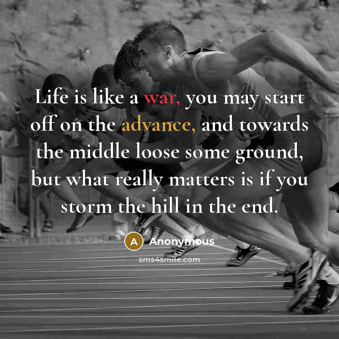“Life is like a war, you may start off on the advance, and towards the middle loose some ground, but what really matters is if you storm the hill in the end.” quote by Anonymous
