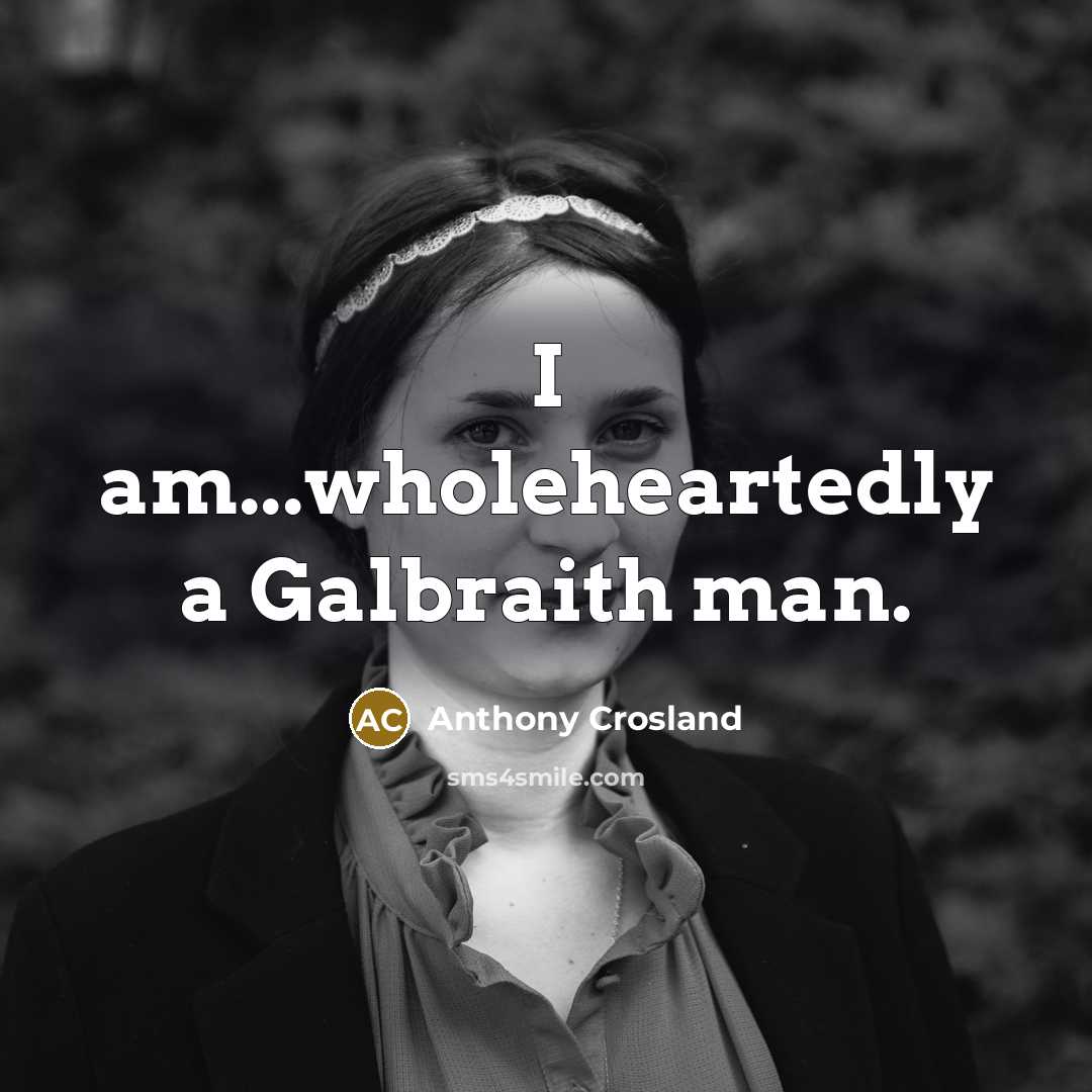 “I am...wholeheartedly a Galbraith man.…” quote by Anthony Crosland