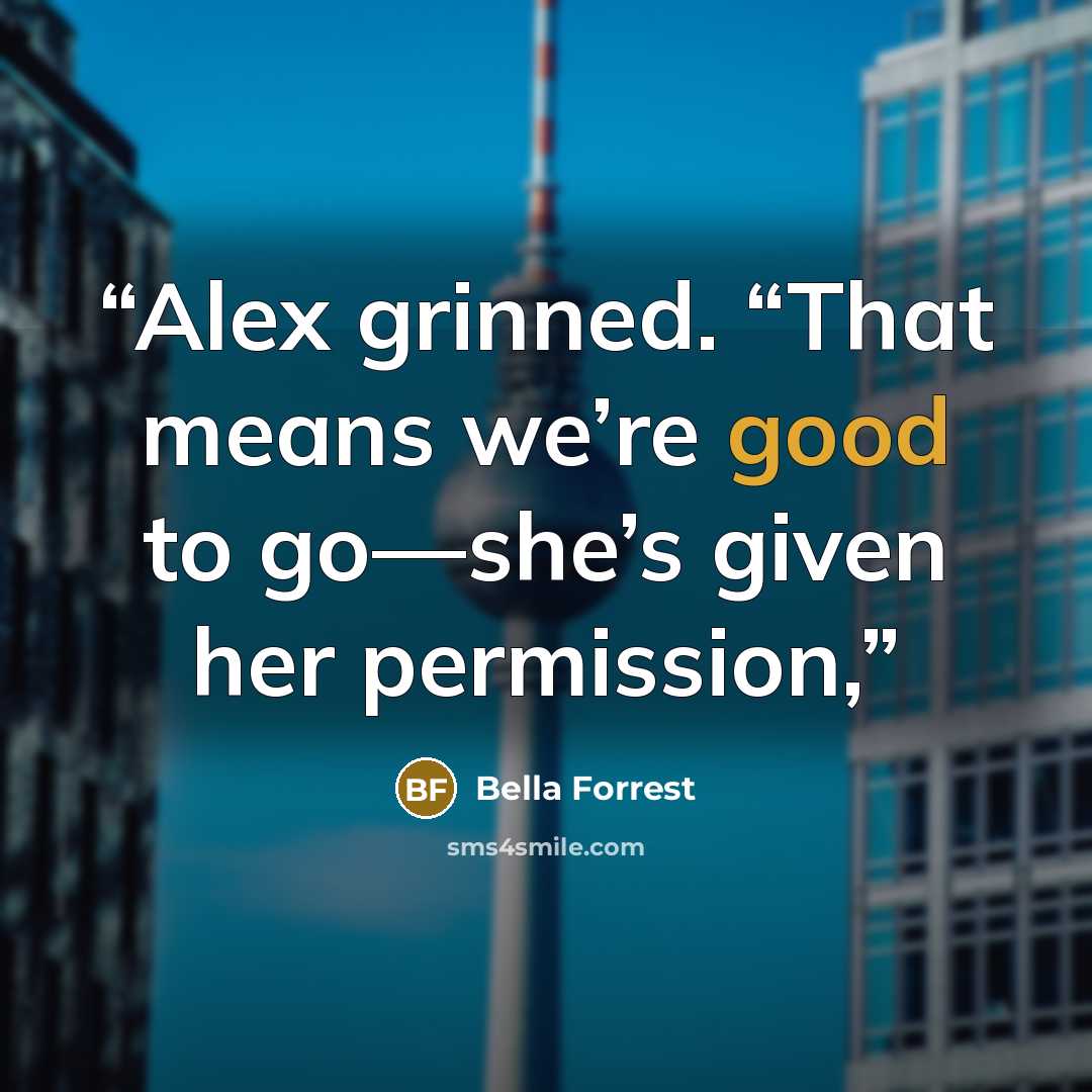 “Alex grinned. “That means we’re good to go—she’s given her permission,” quote by Bella Forrest