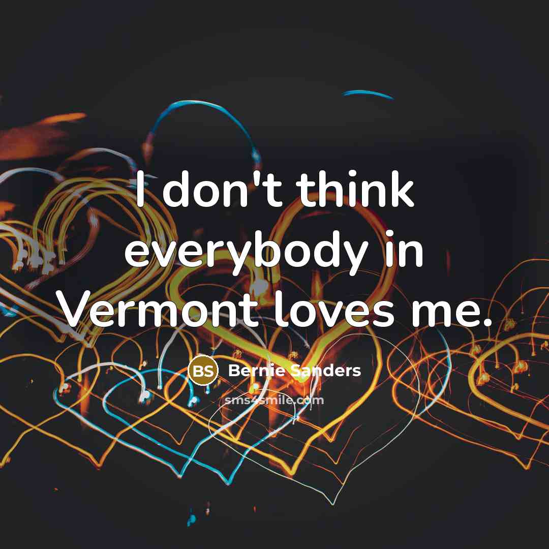 “I don't think everybody in Vermont loves me.…” quote by Bernie Sanders