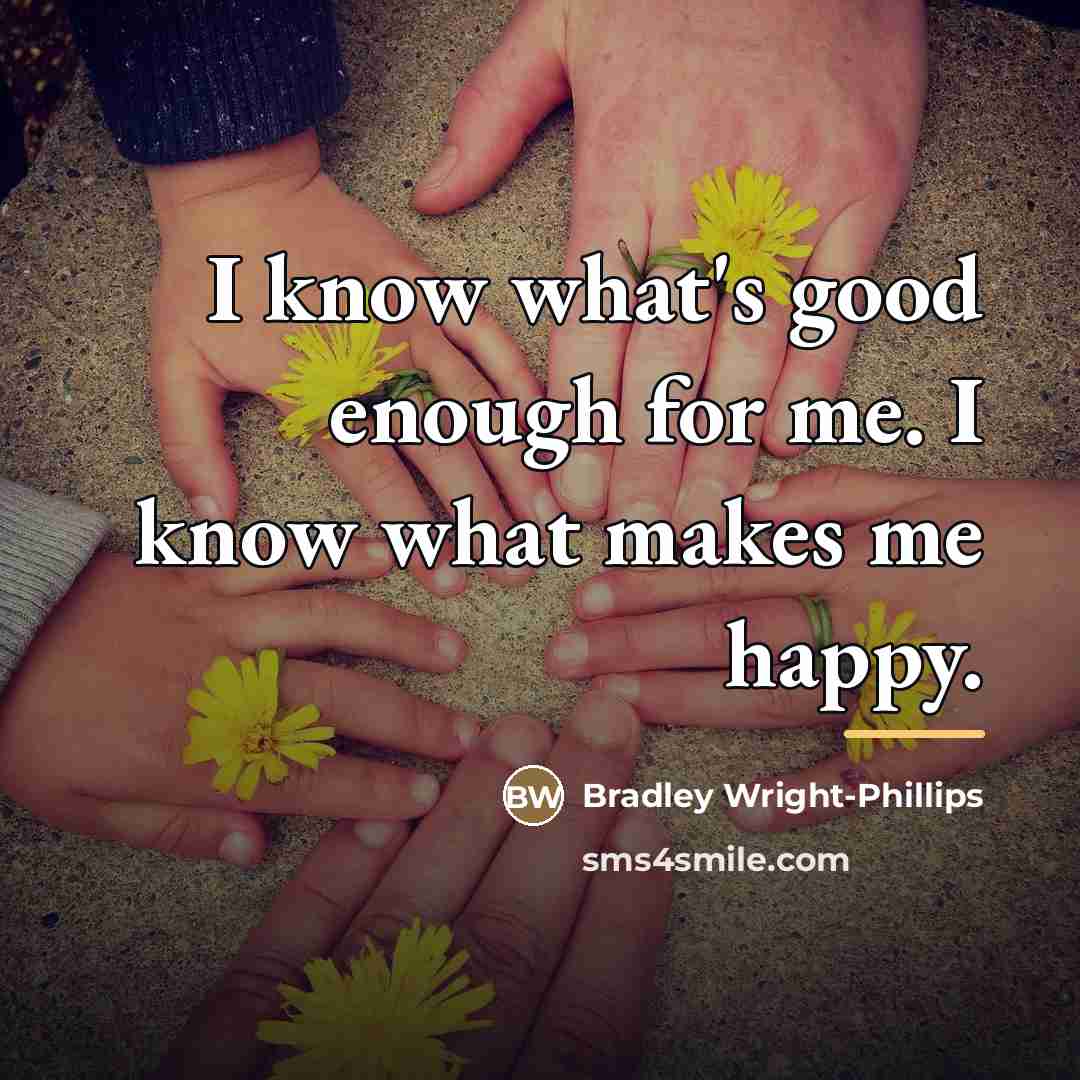 “I know what's good enough for me. I know what…” quote by Bradley Wright-Phillips
