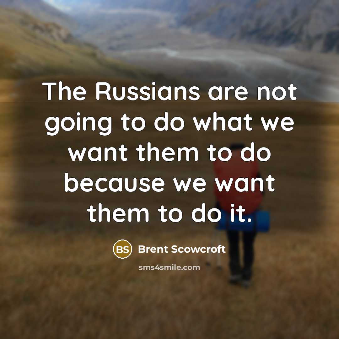 “The Russians are not going to do what we want…” quote by Brent Scowcroft