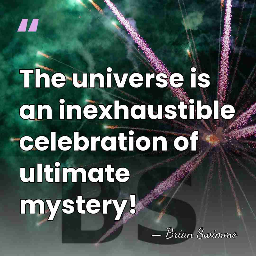 The universe is an inexhaustible celebration of ultimate mystery! - Brian Swimme