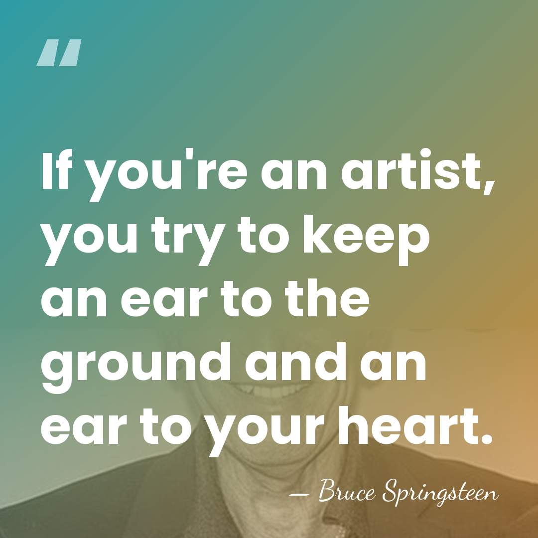 If you're an artist, you try to keep an ear to the&hellip; - Bruce Springsteen