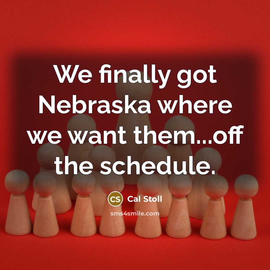 “We finally got Nebraska where we want them...off the schedule.” quote by Cal Stoll