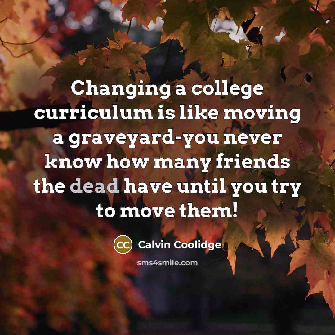 “Changing a college curriculum is like moving a graveyard-you never…” quote by Calvin Coolidge