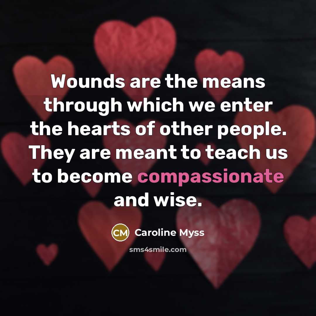 “Wounds are the means through which we enter the hearts…” quote by Caroline Myss