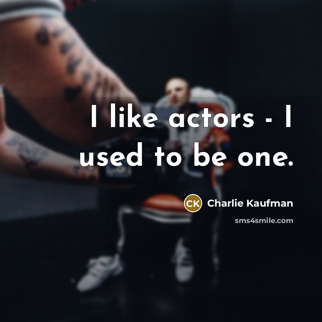 “I like actors - I used to be one.…” quote by Charlie Kaufman