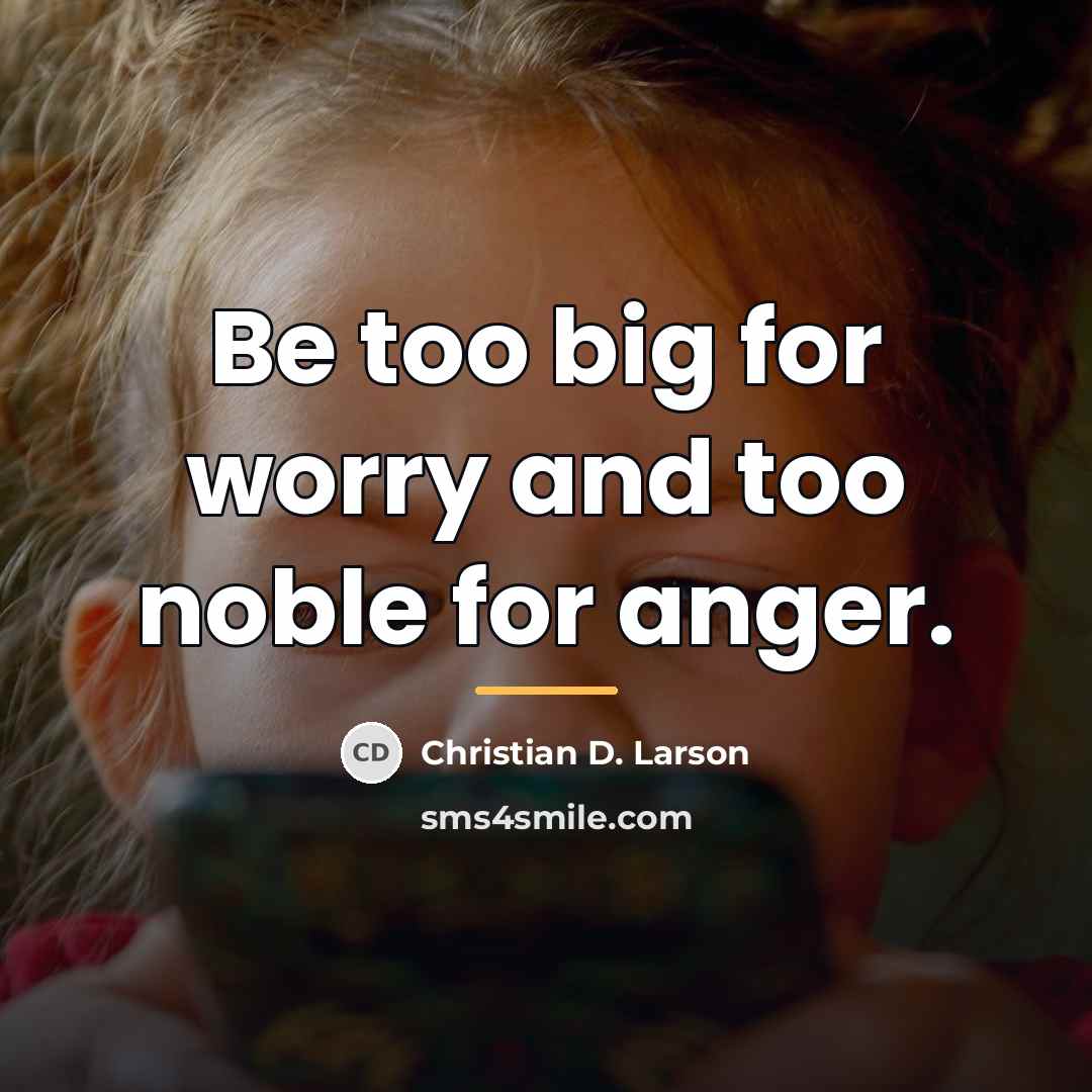 “Be too big for worry and too noble for anger.…” quote by Christian D. Larson