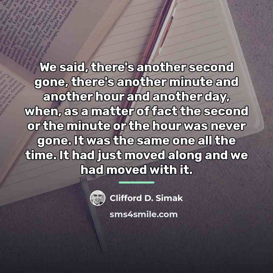 “We said, there's another second gone, there's another minute and…” quote by Clifford D. Simak