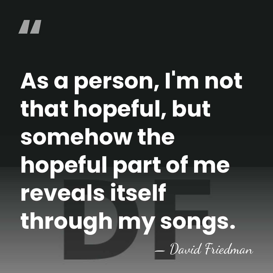 As a person, I'm not that hopeful, but somehow the hopeful part&hellip; - David Friedman