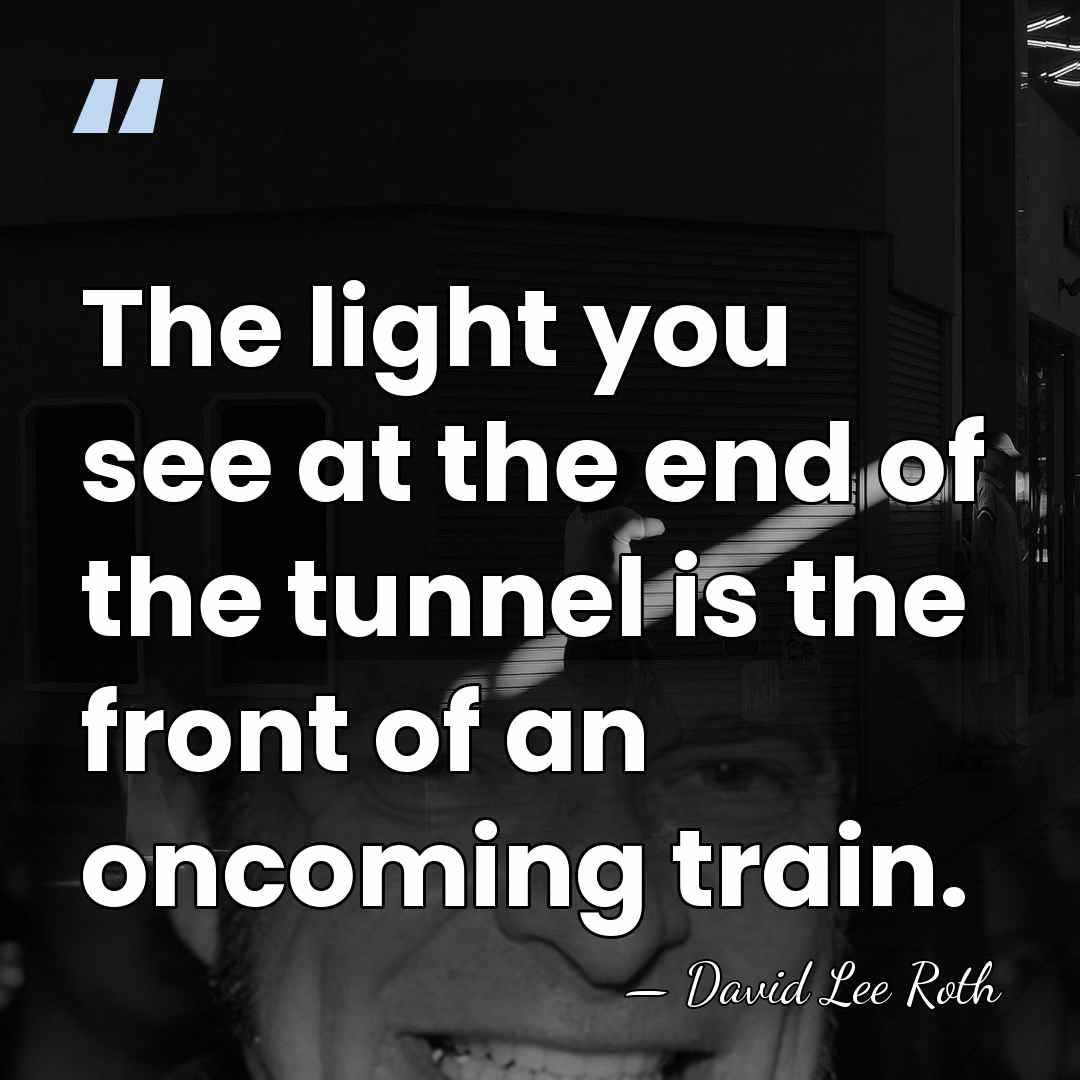 The light you see at the end of the tunnel is the&hellip; - David Lee Roth