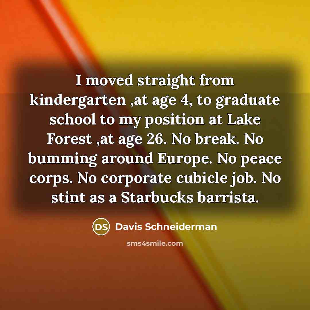“I moved straight from kindergarten ,at age 4, to graduate…” quote by Davis Schneiderman