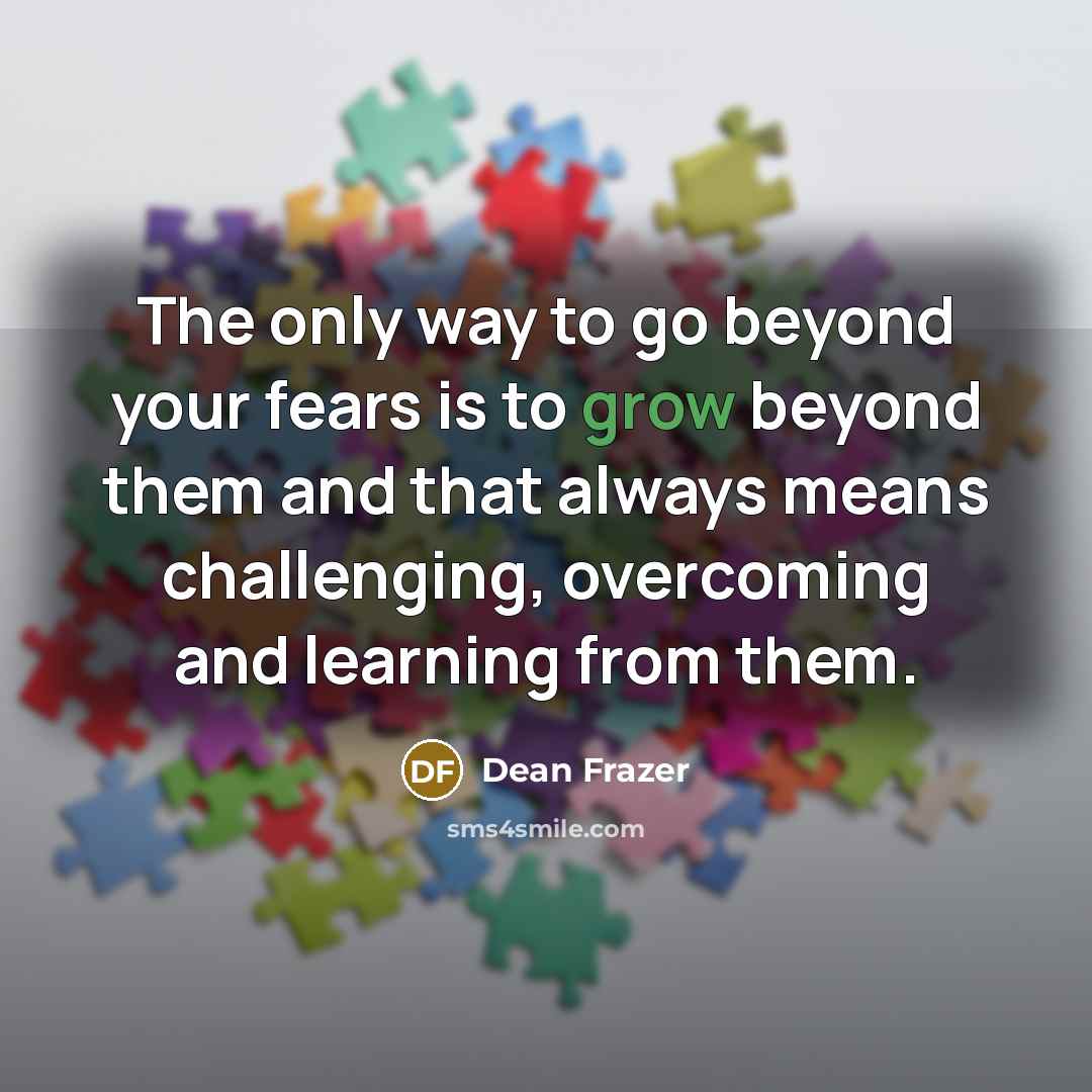 “The only way to go beyond your fears is to…” quote by Dean Frazer