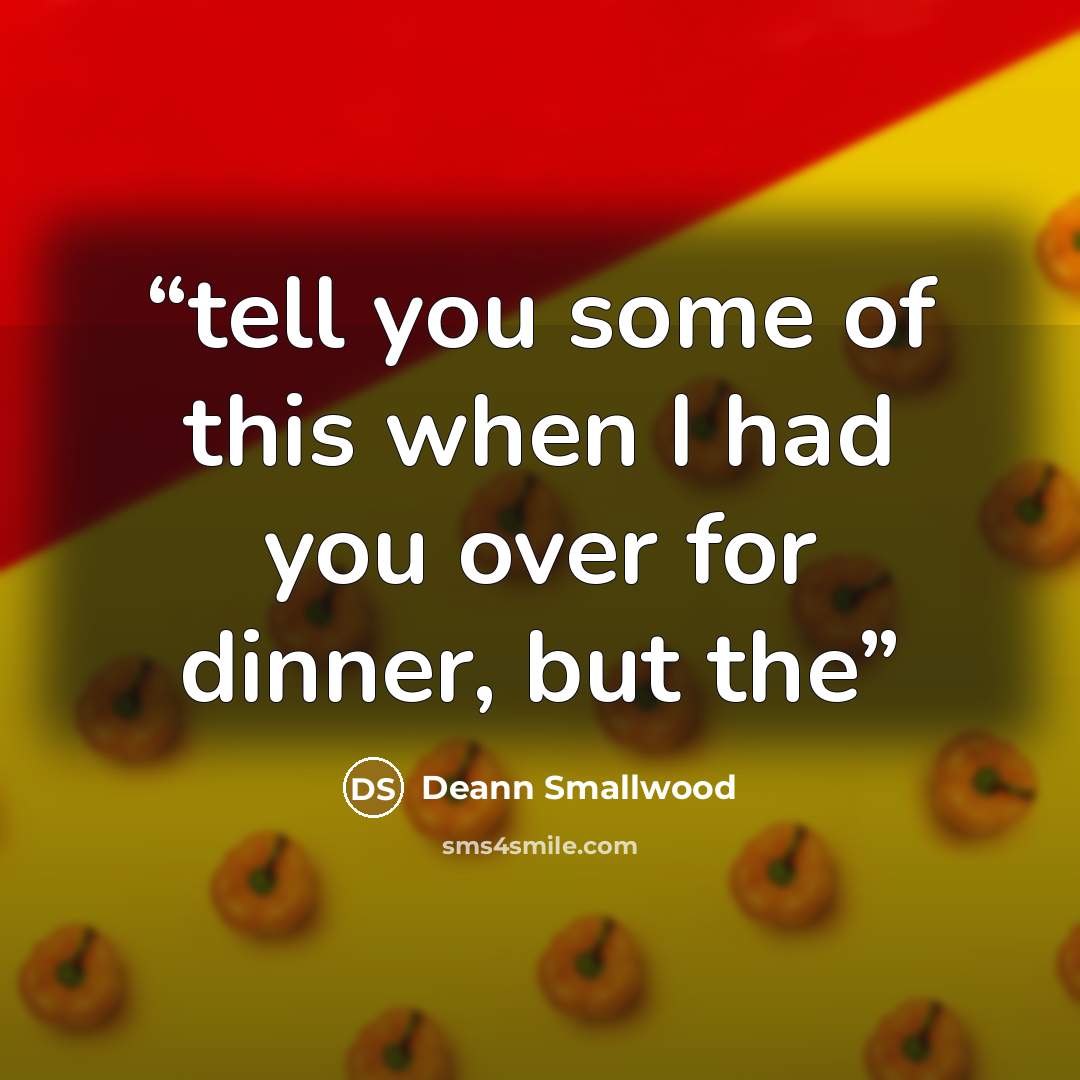 “tell you some of this when I had you over for dinner, but the” quote by Deann Smallwood