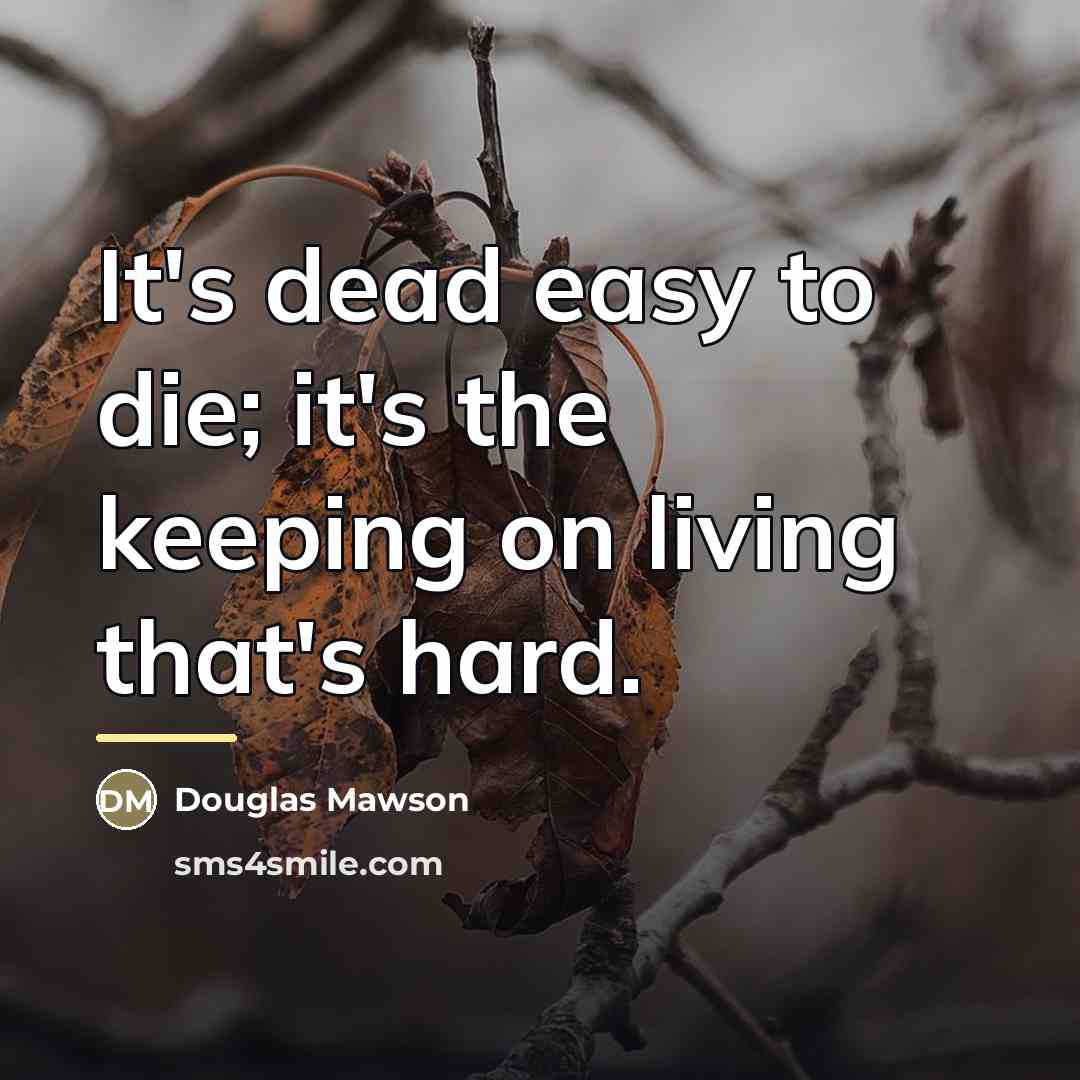 “It's dead easy to die; it's the keeping on living…” quote by Douglas Mawson