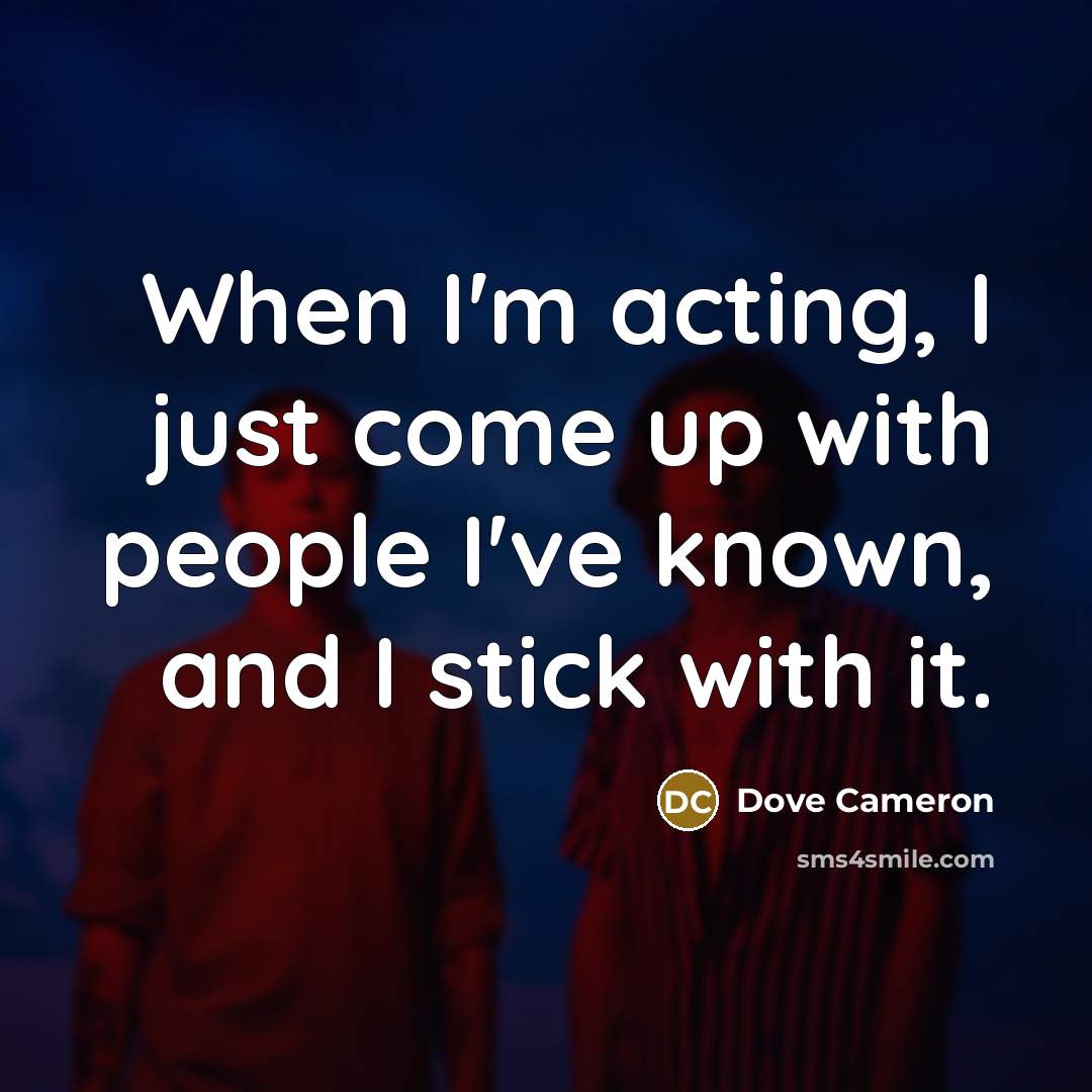 “When I'm acting, I just come up with people I've…” quote by Dove Cameron