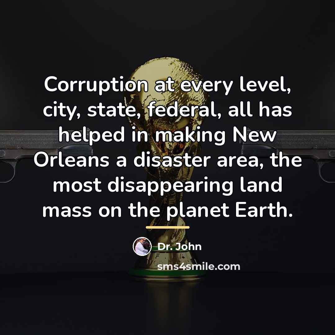 “Corruption at every level, city, state, federal, all has helped…” quote by Dr. John