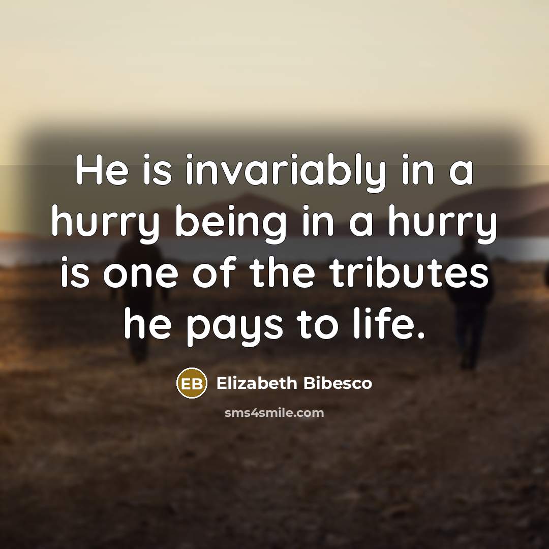 “He is invariably in a hurry being in a hurry…” quote by Elizabeth Bibesco