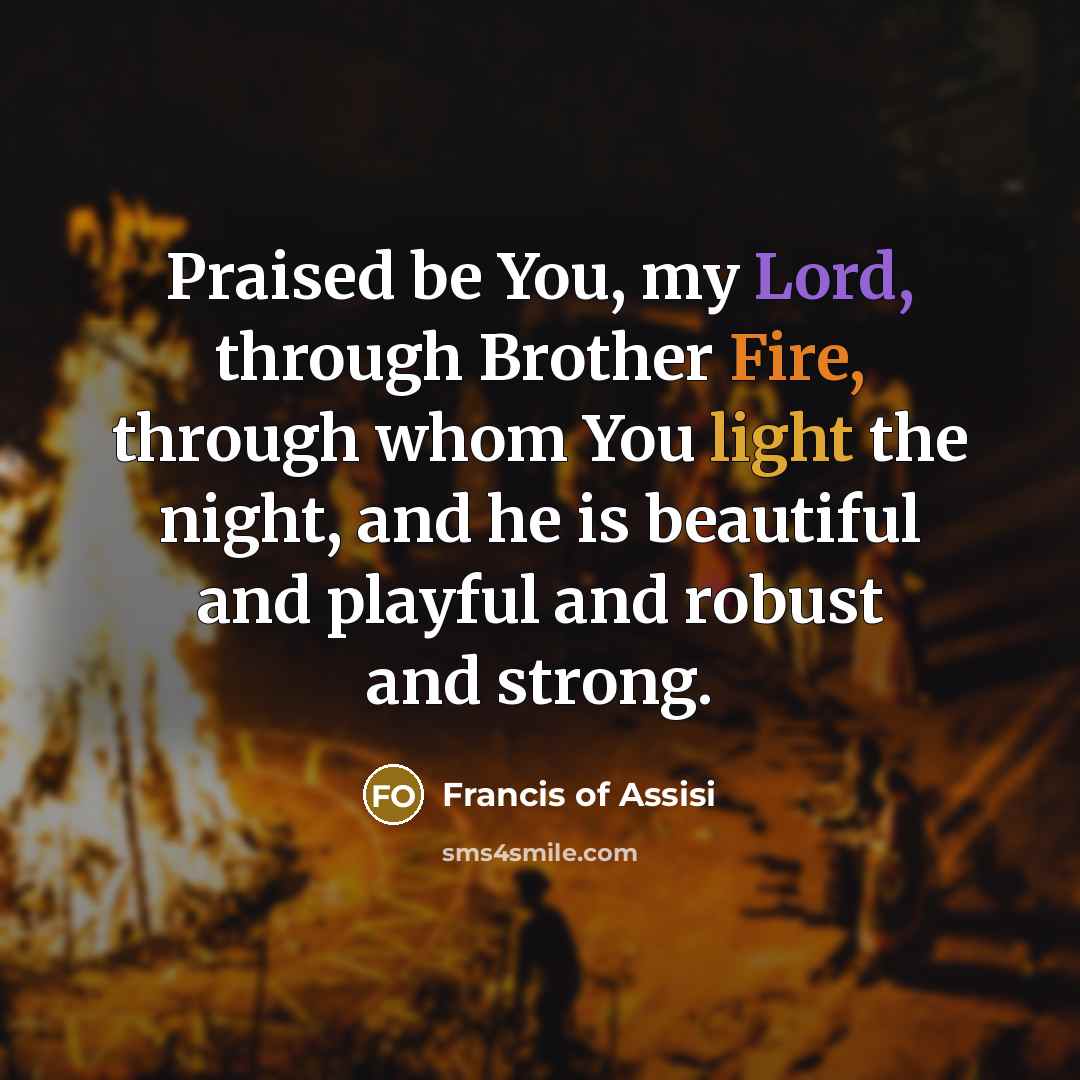 “Praised be You, my Lord, through Brother Fire, through whom…” quote by Francis of Assisi