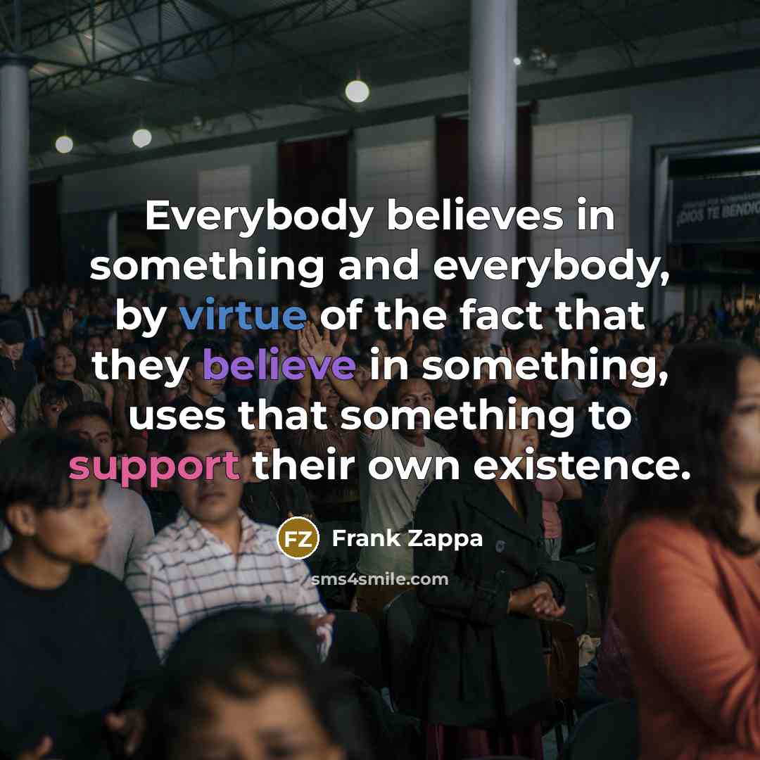 “Everybody believes in something and everybody, by virtue of the…” quote by Frank Zappa
