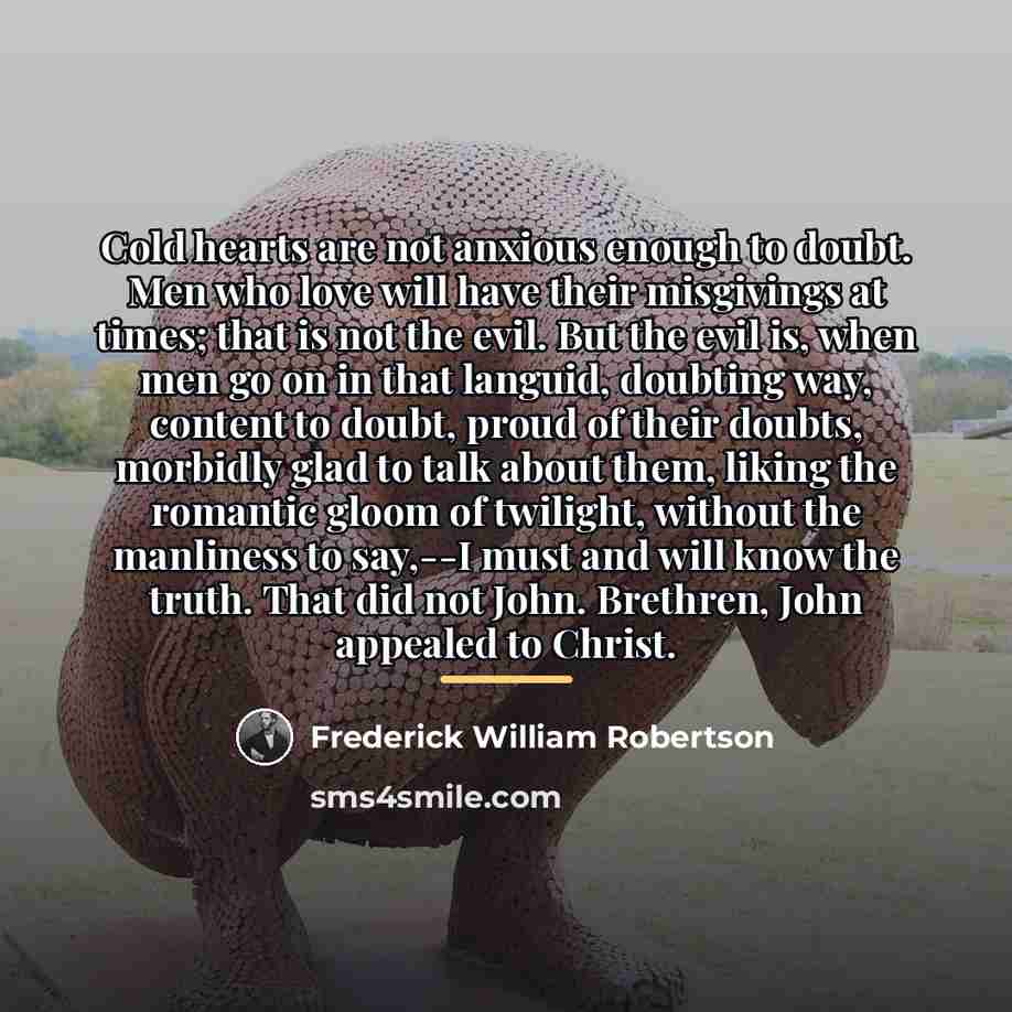 “Cold hearts are not anxious enough to doubt. Men who…” quote by Frederick William Robertson