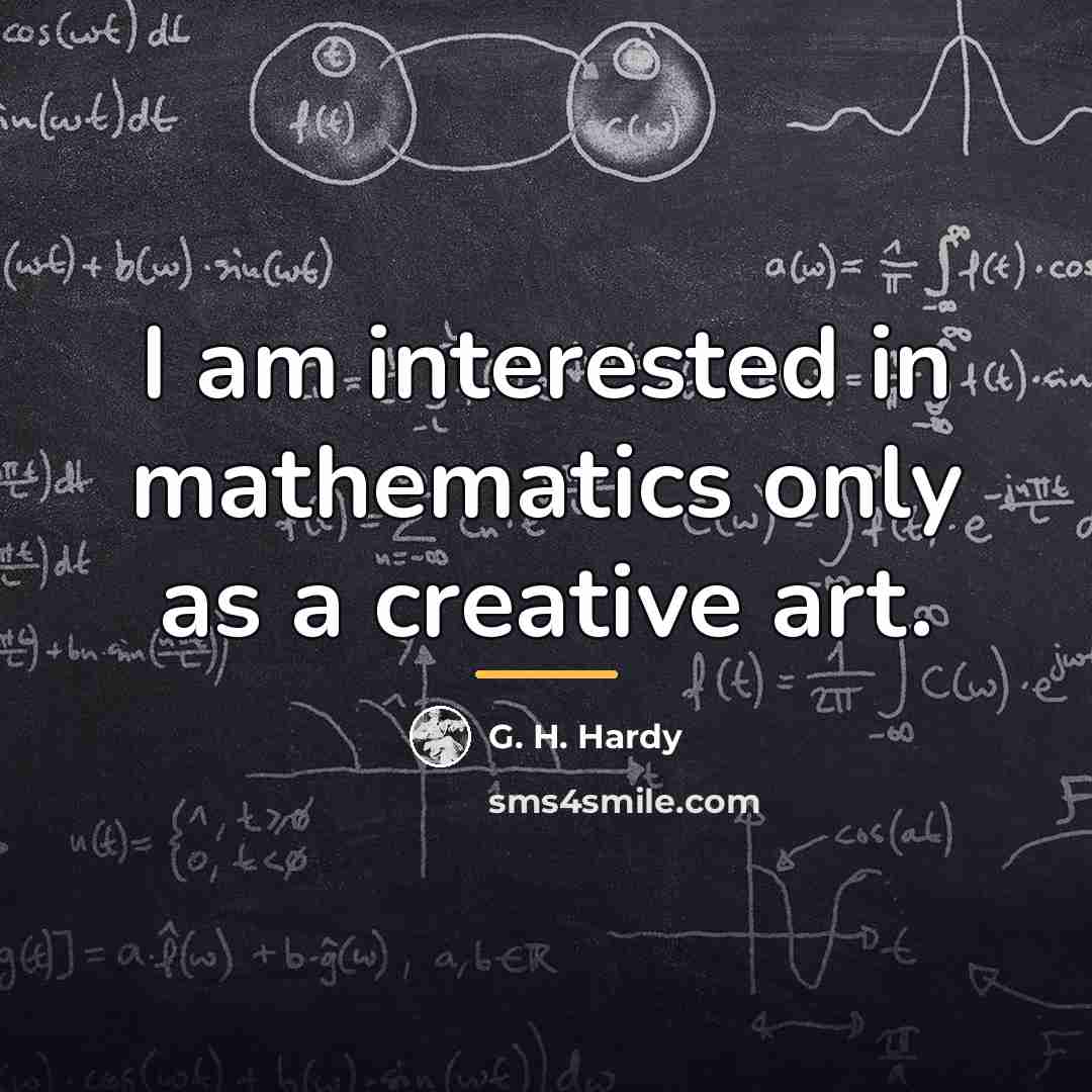 “I am interested in mathematics only as a creative art.…” quote by G. H. Hardy